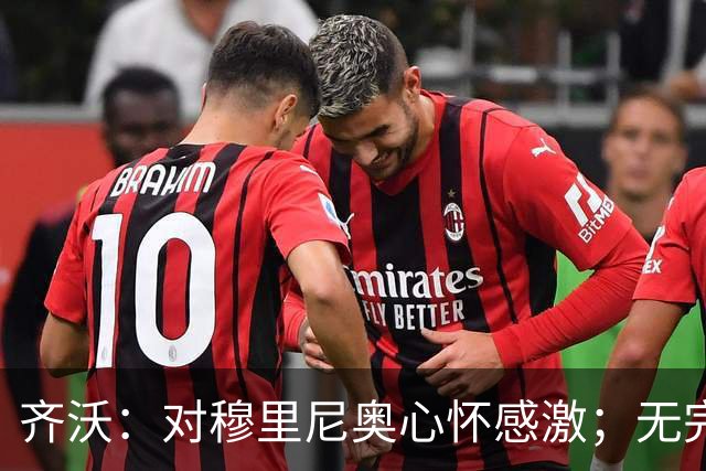 齐沃：对穆里尼奥心怀感激；无完美应对皇马之法